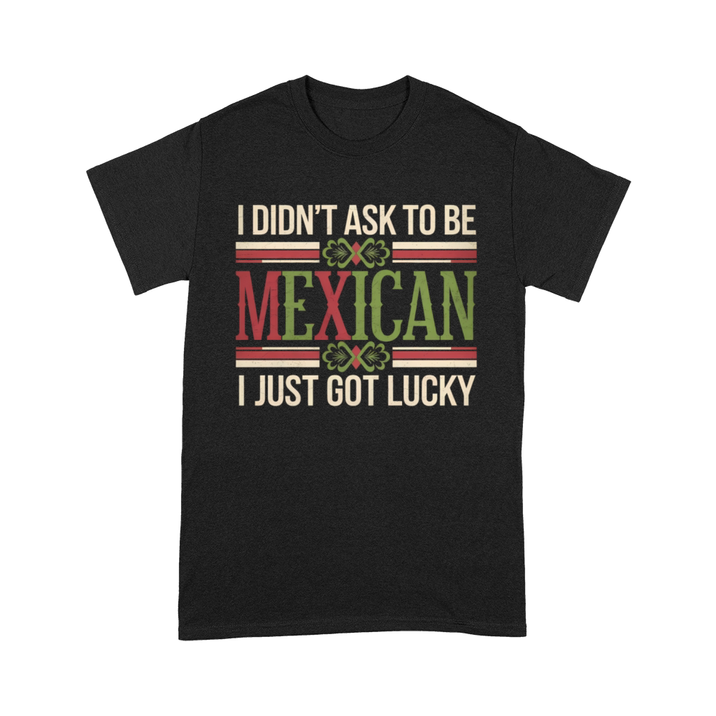I Didnt Ask To Be Mexican I Just Got Lucky Premium T-shirt