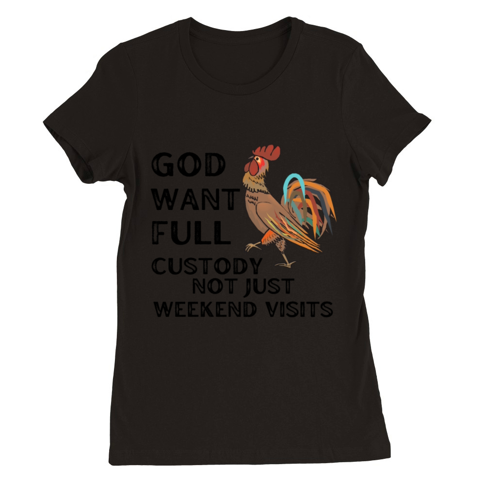 God Want Full Custody Not Just Weekend Visits Premium Womens Crewneck T-shirt