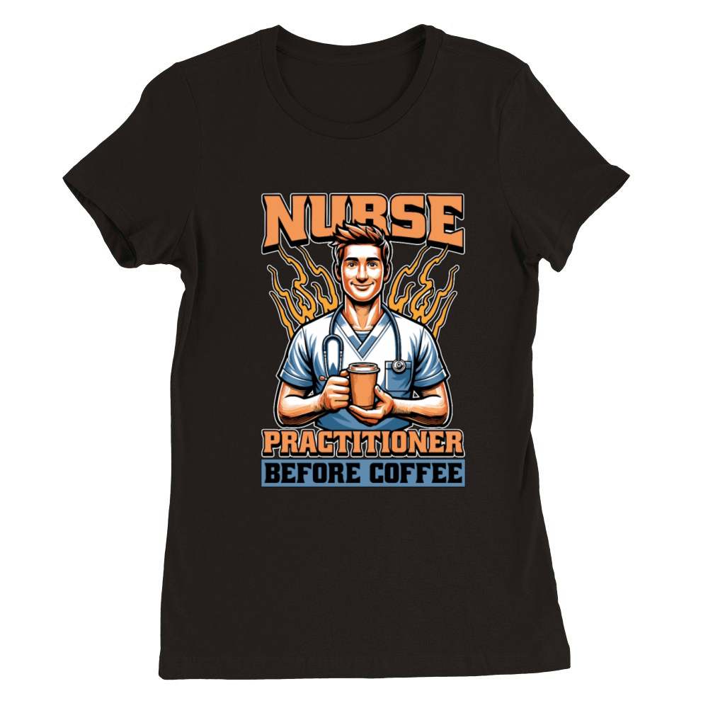Nurse Practitioner Before Healthcare Coffee Lover Premium Womens Crewneck T-shirt