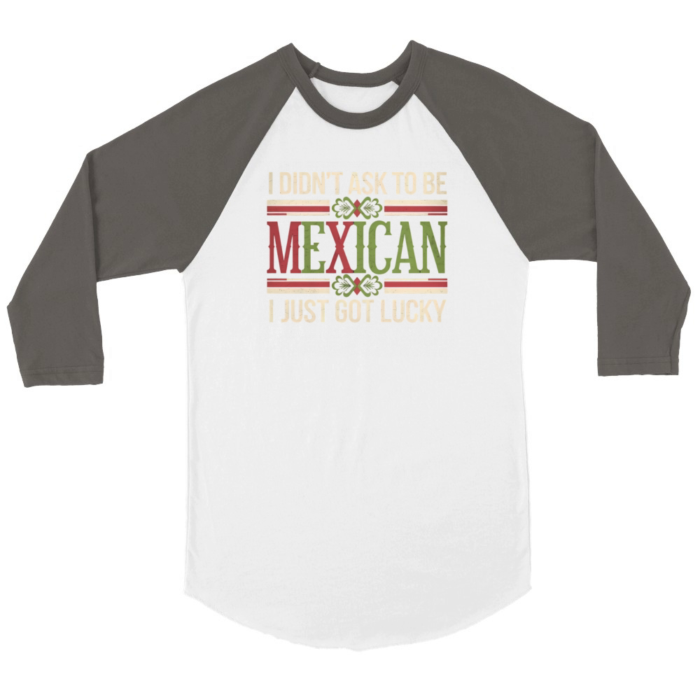 I Didnt Ask To Be Mexican I Just Got Lucky Unisex ¾ sleeve Raglan T-shirt
