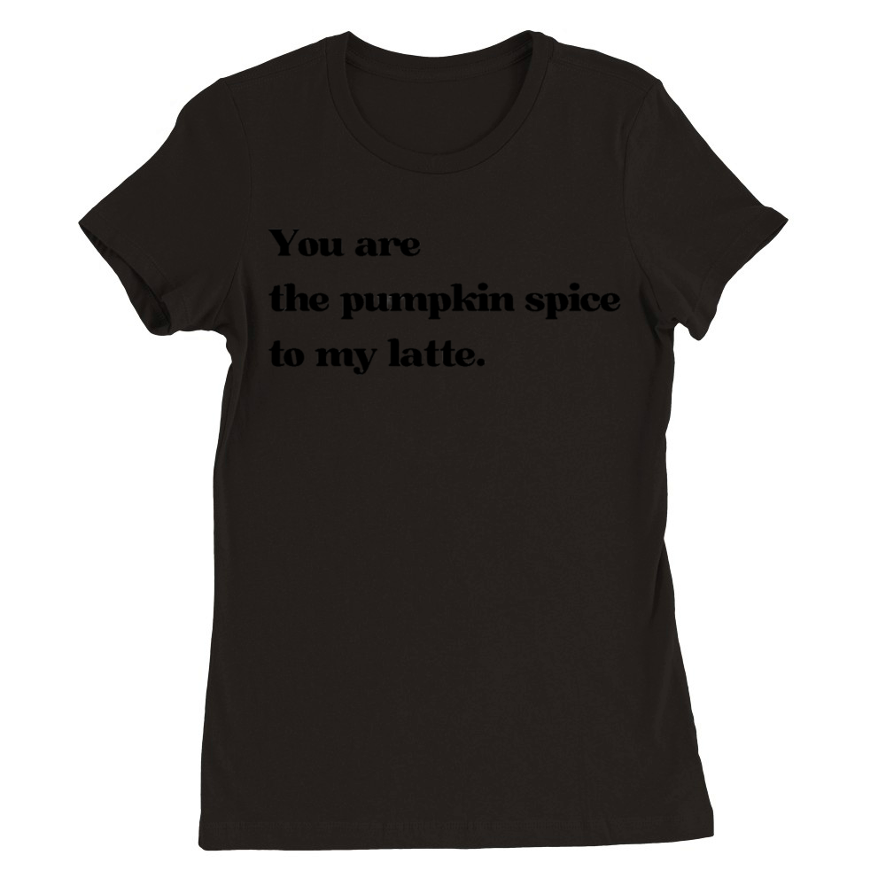 You are the pumpkin spice to my latte Quote Premium Womens Crewneck T-shirt