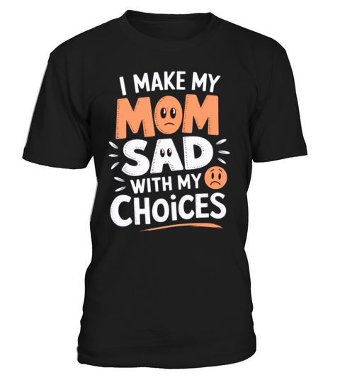 Sarcastic Family Humor - I Make My Mom Sad with My T-Shirt Unisex