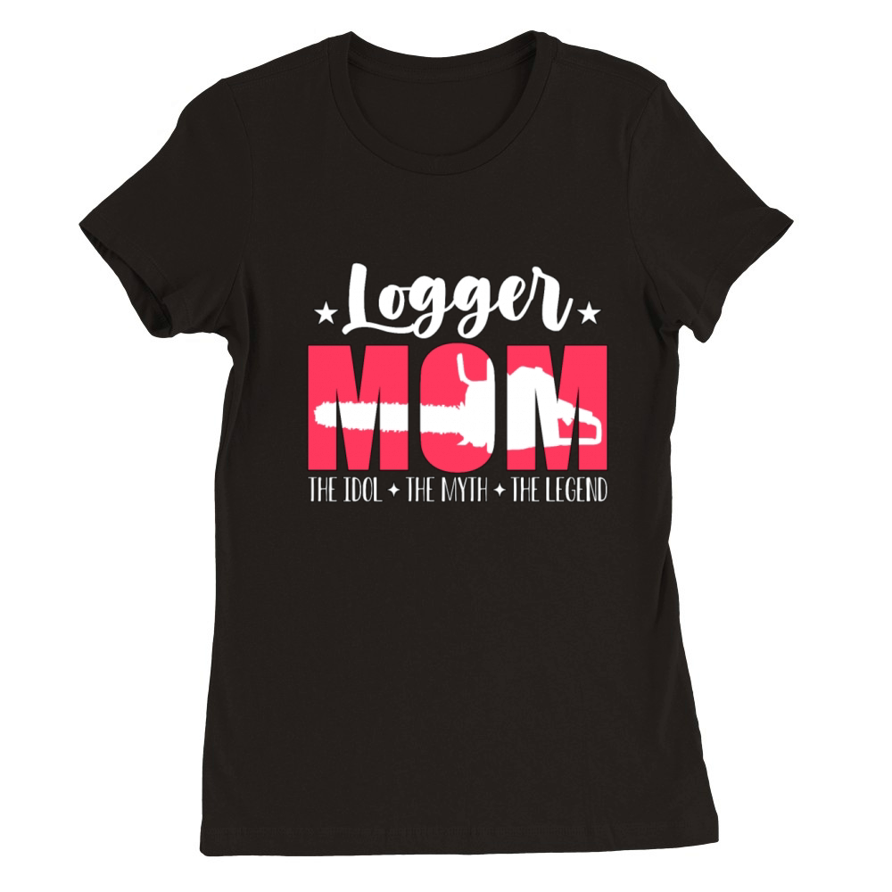 Logger Mom The Idol The Myth The Legend Woodworker Premium Womens Crewneck T-shirt