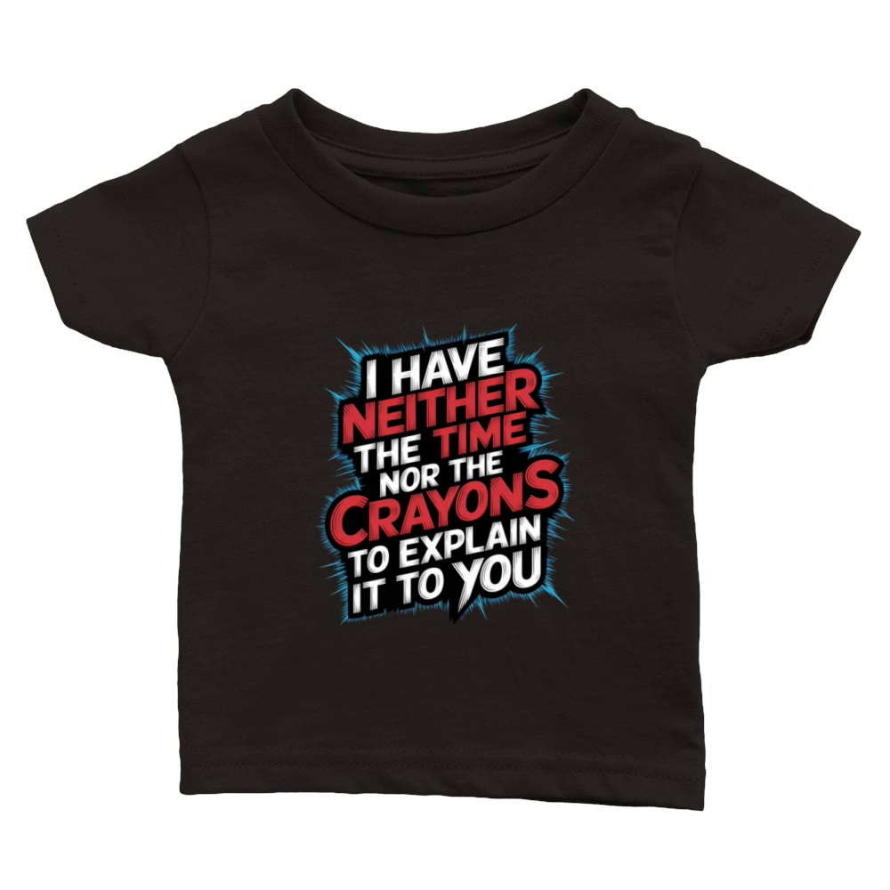 No Time or Crayons to Explain It to You 7 Classic Baby Crewneck T-shirt