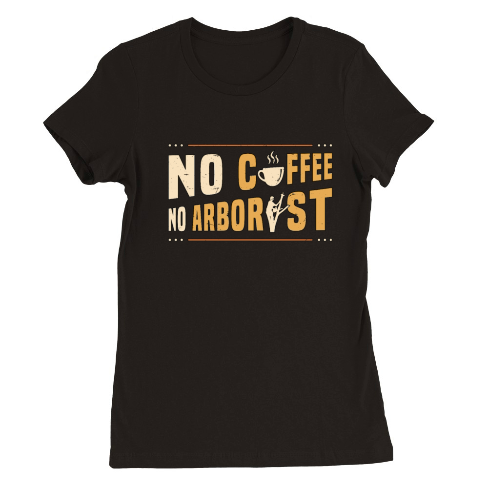 Arborist No Coffee No Forest Worker Coffee Lover Premium Womens Crewneck T-shirt