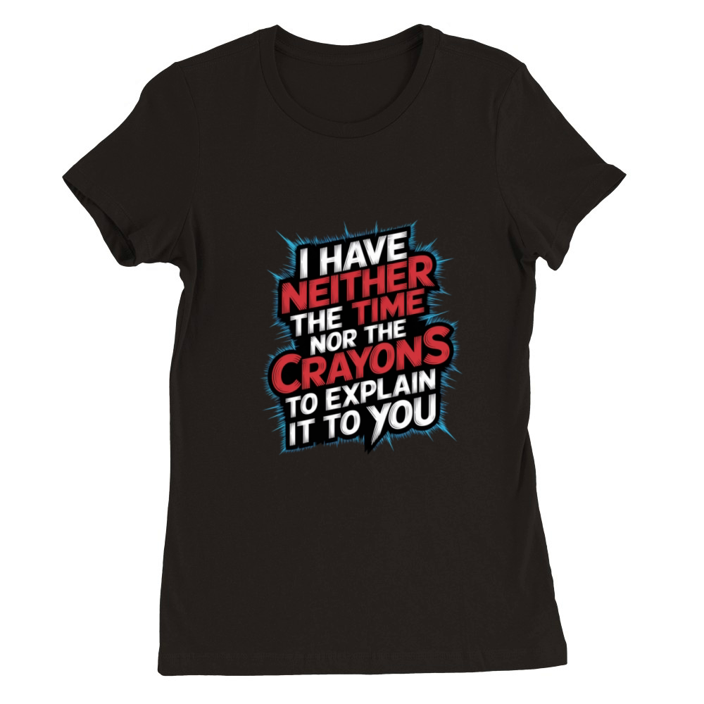No Time or Crayons to Explain It to You 7 Premium Womens Crewneck T-shirt