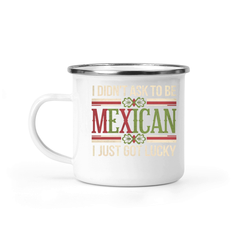 I Didnt Ask To Be Mexican I Just Got Lucky Camping Mug