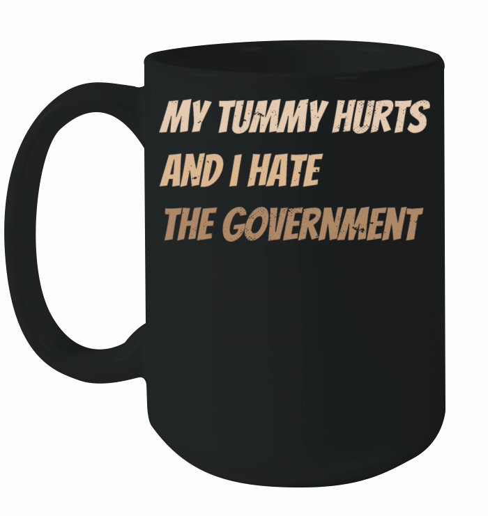 My tummy hurts and i hate the government Funny Ceramic Mug