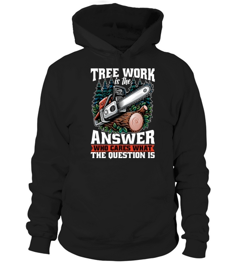 Arborist Tree Work Is The Answer Tree Specialist Hoodie Unisex