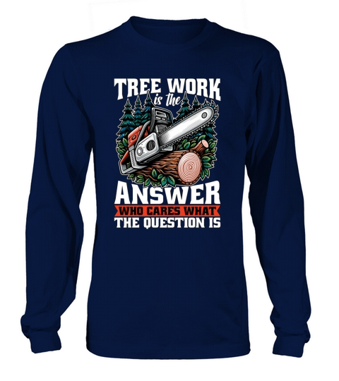 Arborist Tree Work Is The Answer Tree Specialist Long sleeved Unisex