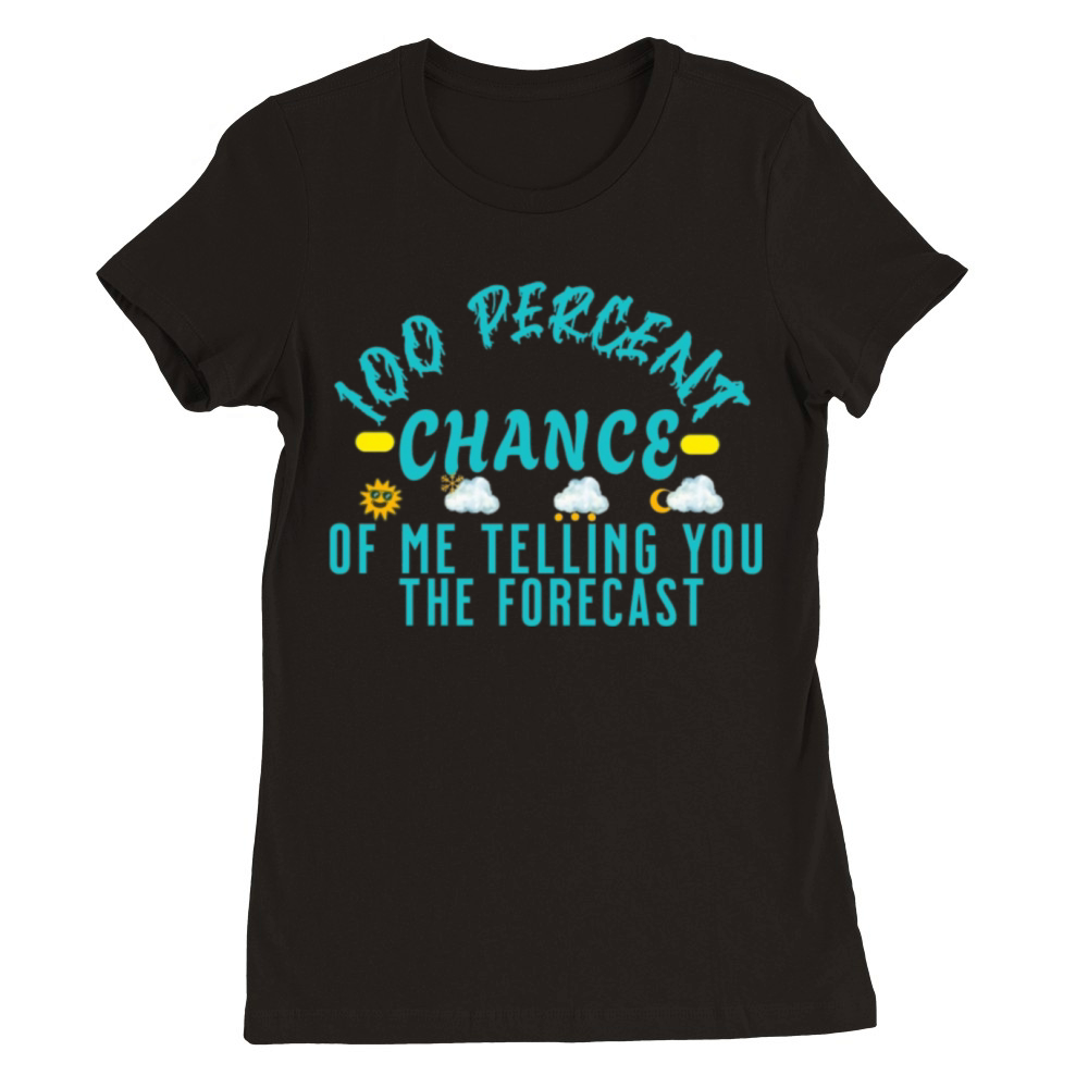 100 Percent Chance of Telling You Forecast - Weath Premium Womens Crewneck T-shirt