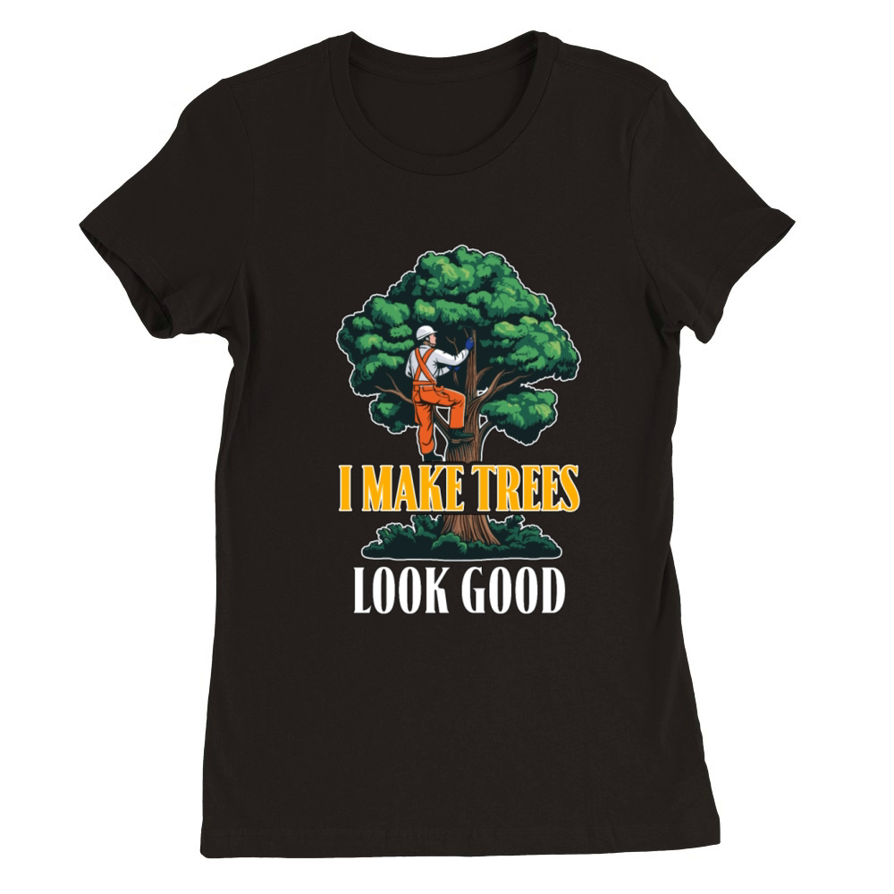 Arborist I Make Trees Look Good Tree Specialist Premium Womens Crewneck T-shirt