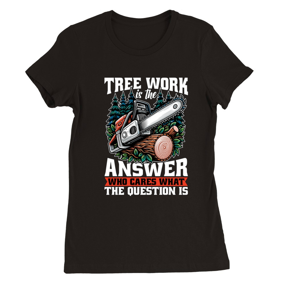 Arborist Tree Work Is The Answer Tree Specialist Premium Womens Crewneck T-shirt