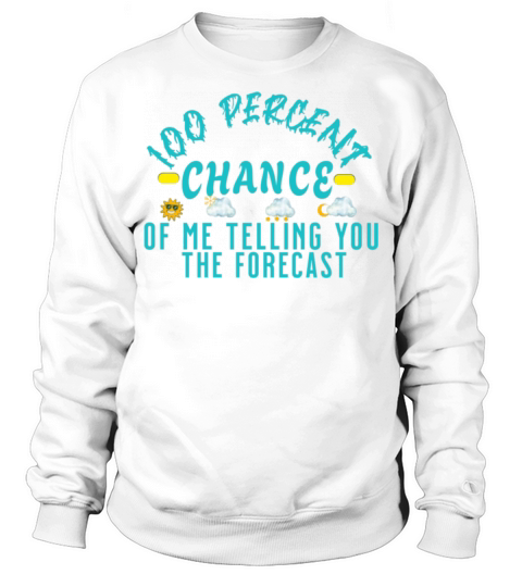 100 Percent Chance of Telling You Forecast - Weath Sweatshirt Unisex