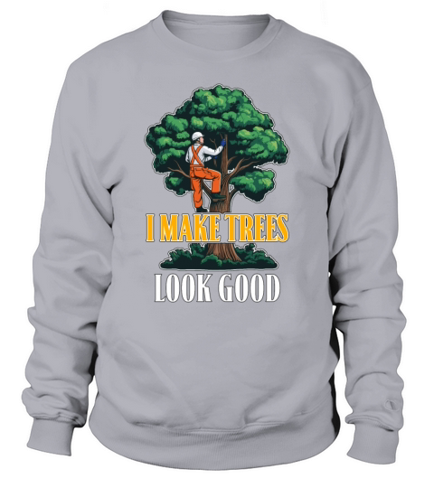 Arborist I Make Trees Look Good Tree Specialist Sweatshirt Unisex