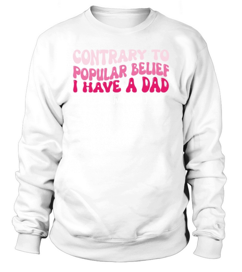 Contrary To Popular Belief I Have A Dad He’s Just Sweatshirt Unisex