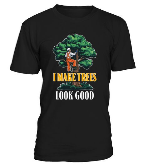 Arborist I Make Trees Look Good Tree Specialist T-Shirt Unisex