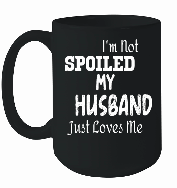 Im Not Spoiled My Husband Just Loves Me Ceramic Mug