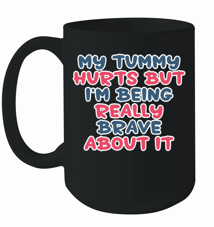 My Tummy Hurts But Im Being Really Brave About It Ceramic Mug