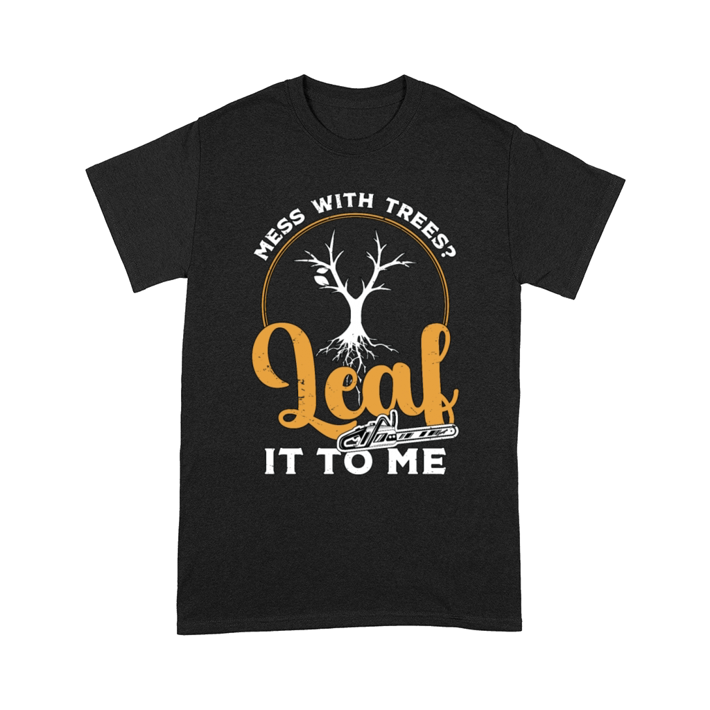 Tree Surgeon Mess With Trees Leaf It To Woodworker Comfort T-shirt