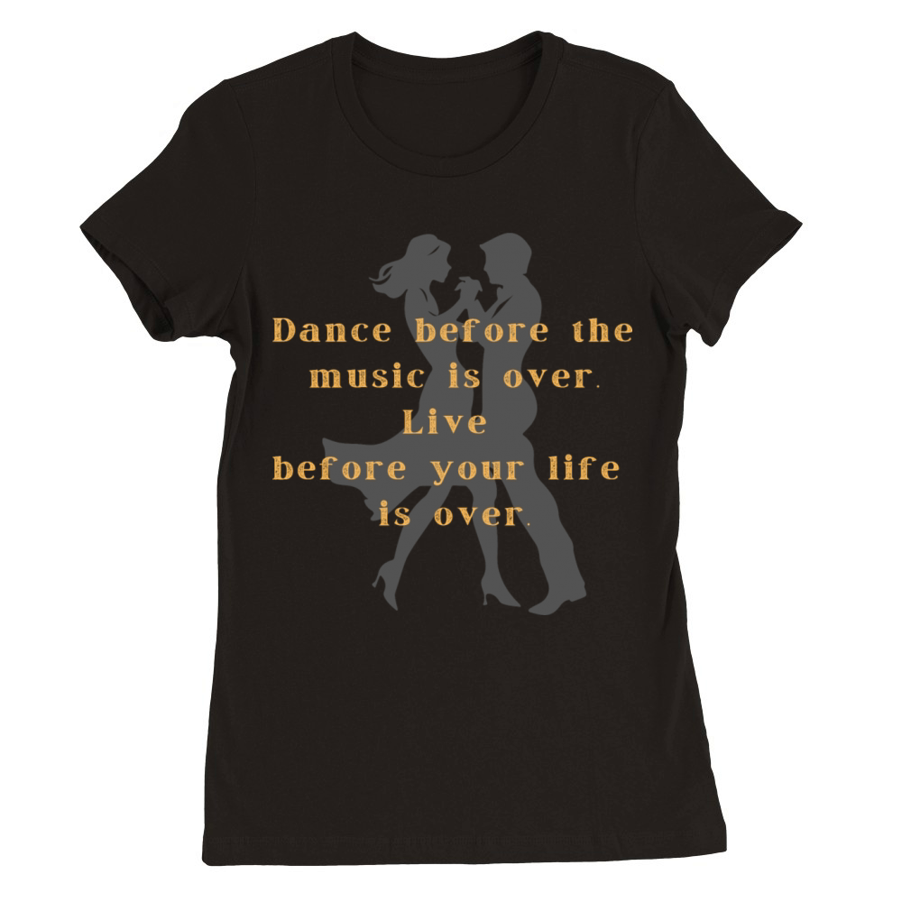 Dance before the music is over Live your life Premium Womens Crewneck T-shirt