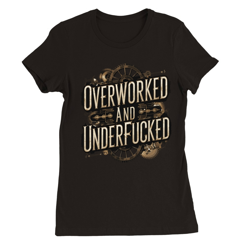 Overworked and Underappreciated Steampunk Humor Premium Womens Crewneck T-shirt