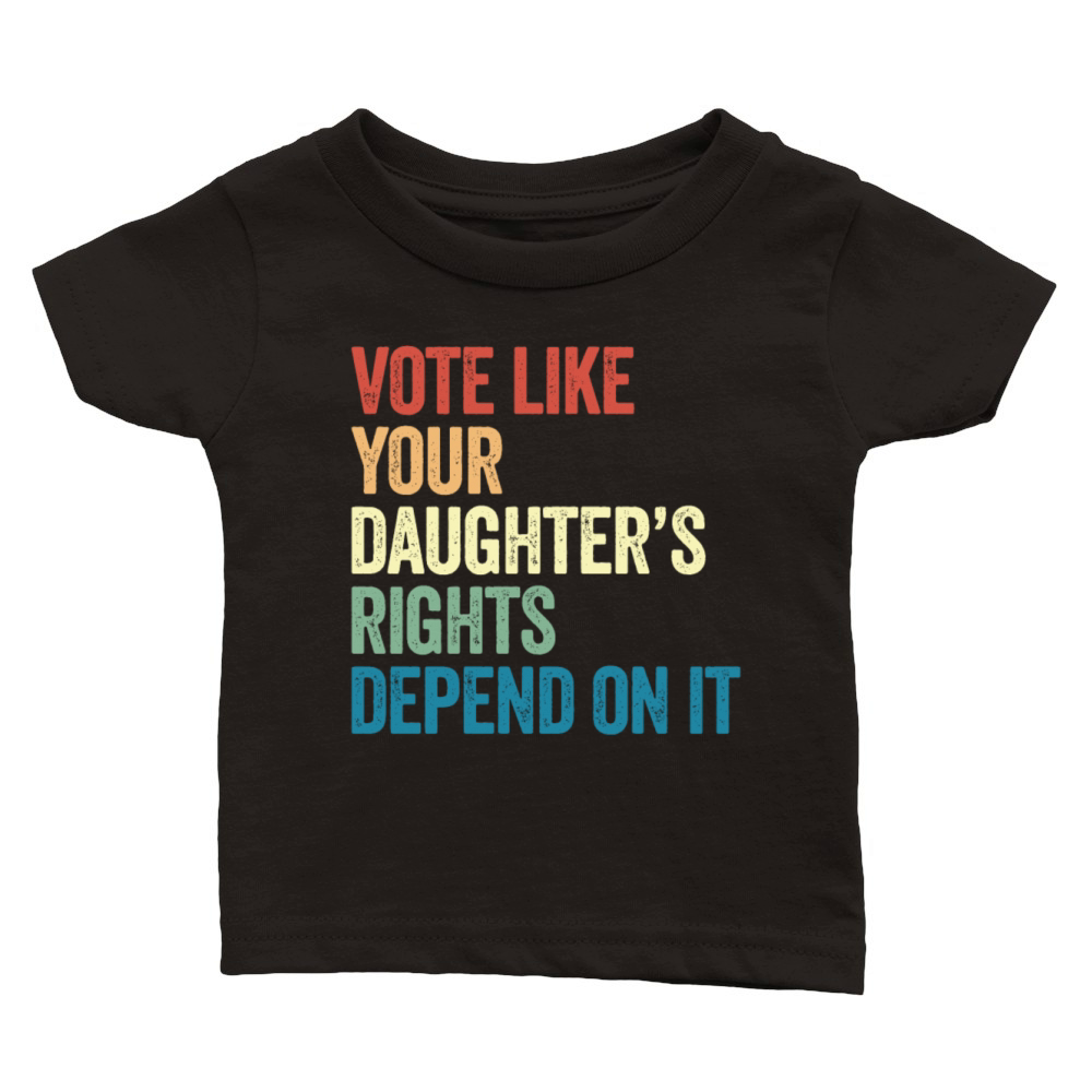 Vote Like Your Daughters Rights Depend On It Classic Baby Crewneck T-shirt