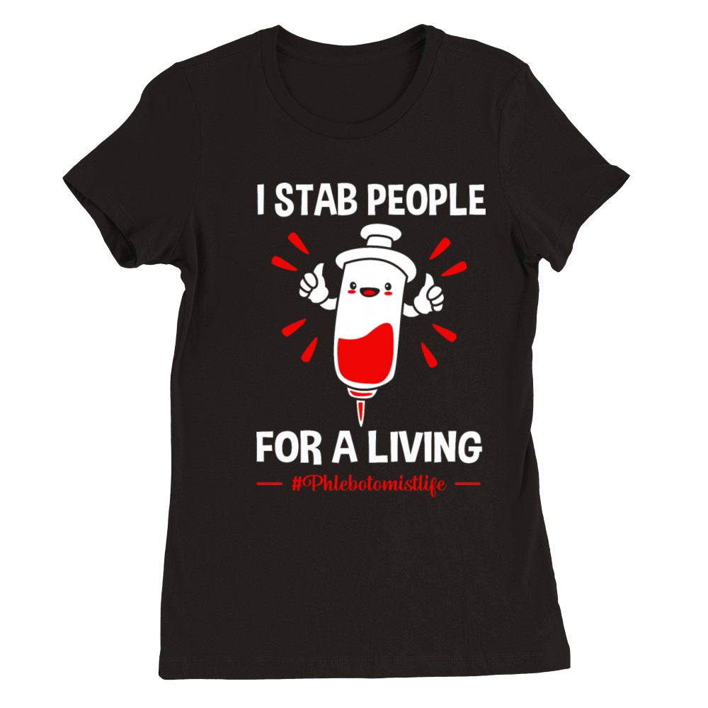 Funny Phlebotomist Life I Stab People For A Living Premium Womens Crewneck T-shirt