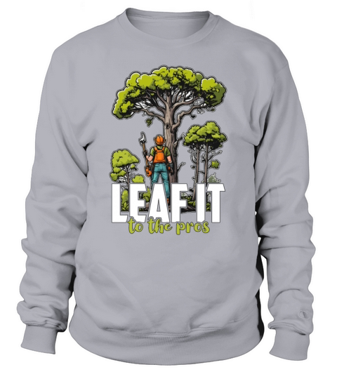 Arborist Leaf It To The Tree Trimmer Arborists Sweatshirt Unisex