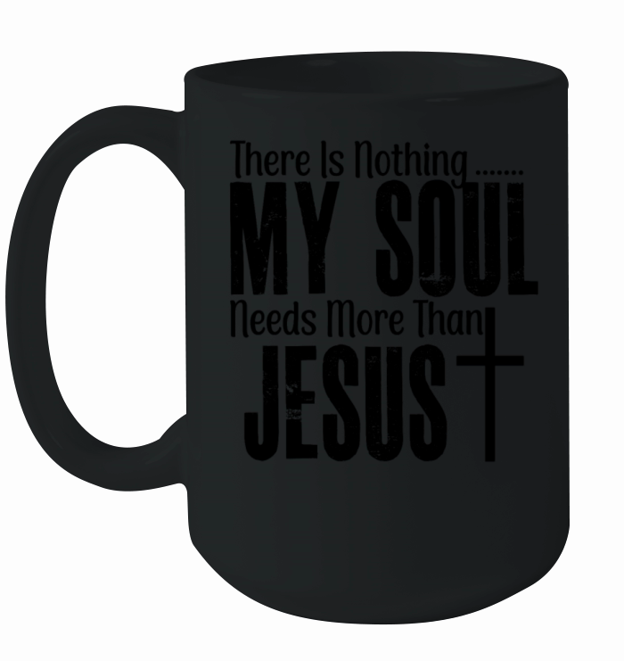 There Is Nothing My Soul Needs More Than Jesus Ceramic Mug