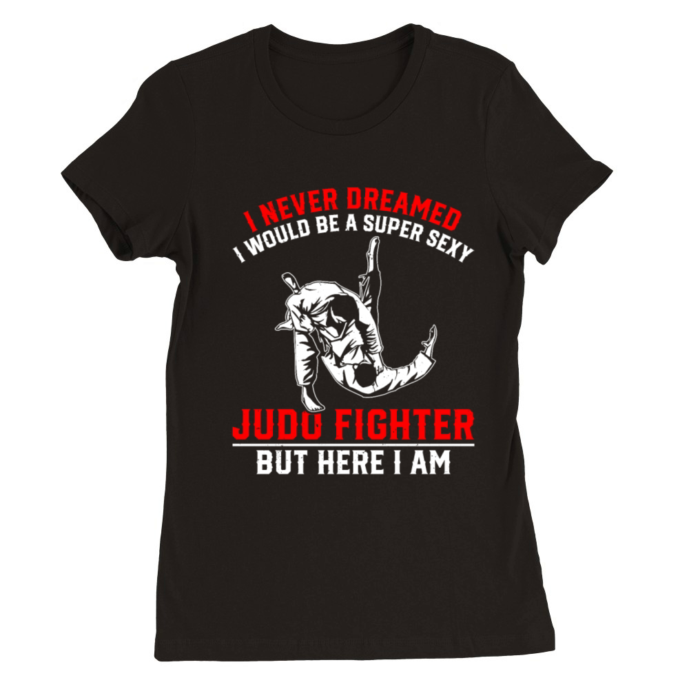 I never dreamed i would be a super sexy judo Fight Premium Womens Crewneck T-shirt