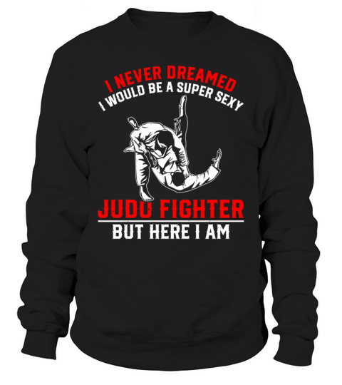 I never dreamed i would be a super sexy judo Fight Sweatshirt Unisex