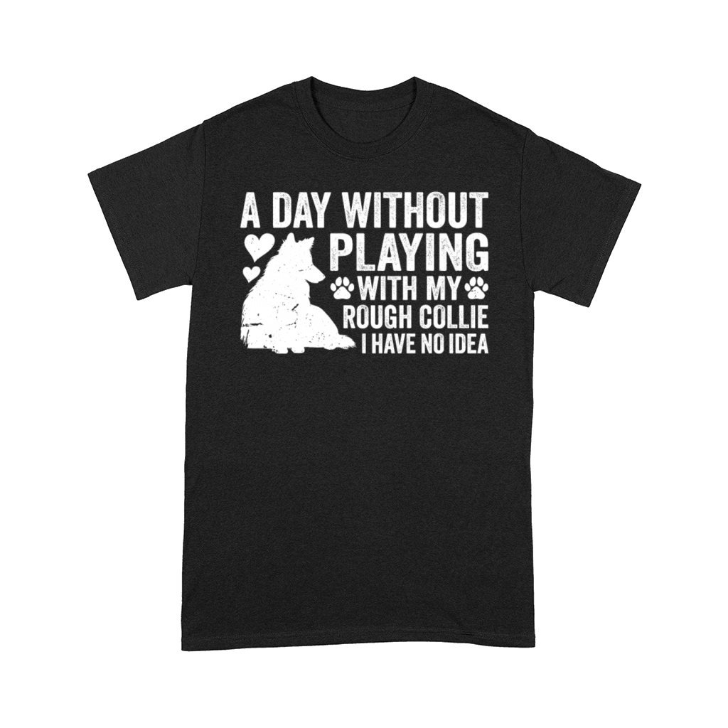 A day without playing with my Rough Collie I have Comfort T-shirt