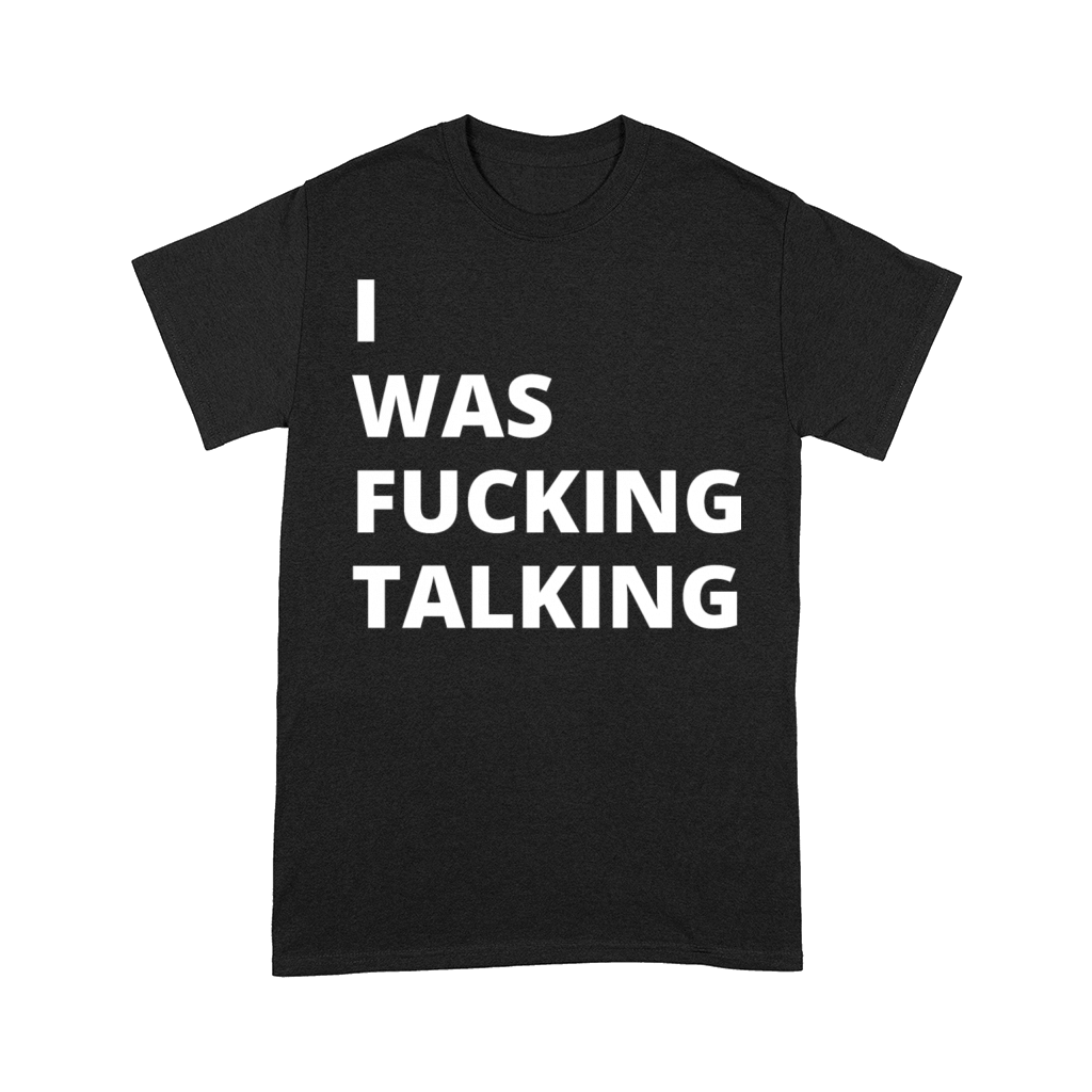 I was fucking talking Gifts Comfort T-shirt