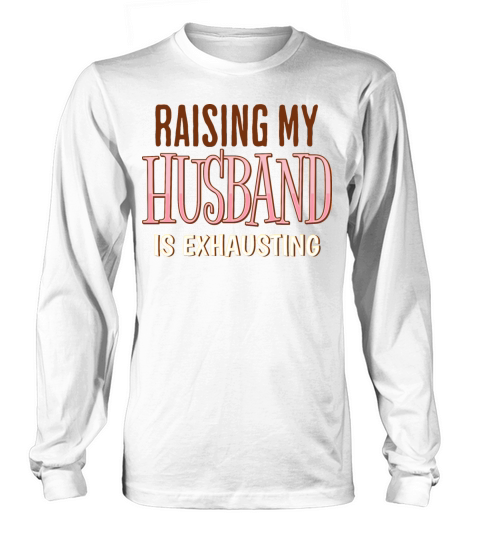 Raising My Husband Is Exhausting Wife Life Saying Long sleeved Unisex