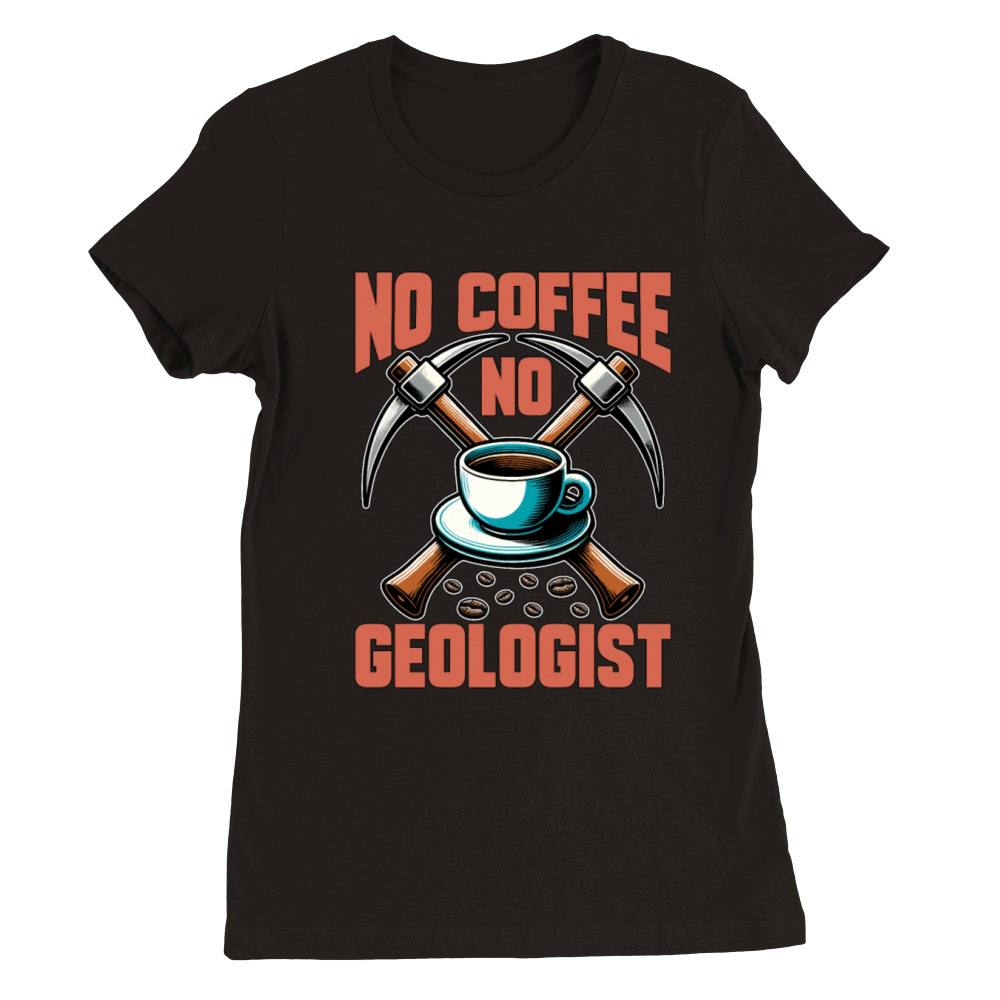 Geologist No Coffee No Rock Collector Coffee Lover Premium Womens Crewneck T-shirt