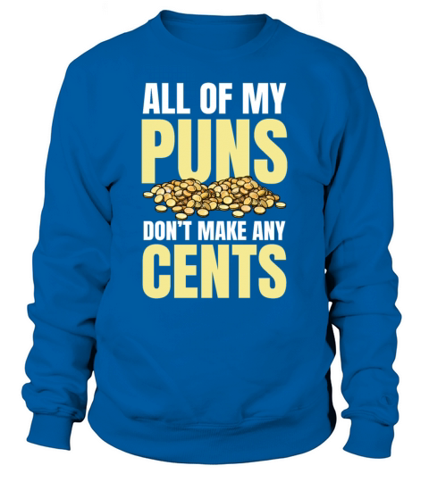 All Of My Puns Dont Make Any Cents for a Coin Sweatshirt Unisex