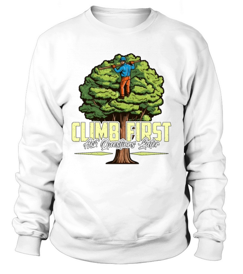 Arborist Climb First Ask Questions Tree Climber Sweatshirt Unisex