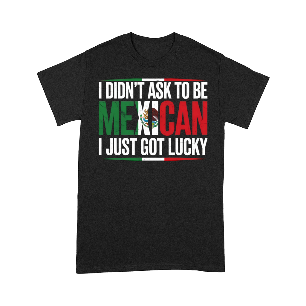 I Didnt Ask To Be Mexican I Just Got Lucky Comfort T-shirt