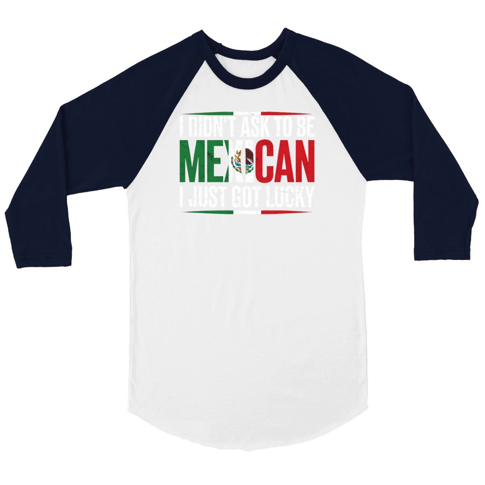 I Didnt Ask To Be Mexican I Just Got Lucky Unisex ¾ sleeve Raglan T-shirt
