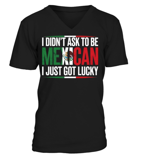 I Didnt Ask To Be Mexican I Just Got Lucky V-Neck T-shirt