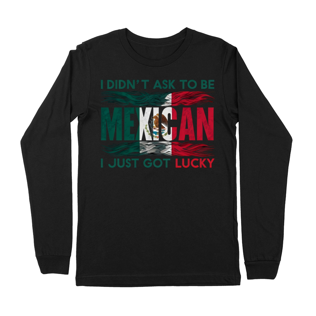 I Didnt Ask To Be Mexican I Just Got Lucky Premium Long Sleeve
