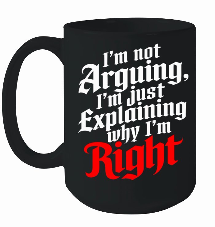 Im Not Arguing Just Explaining Why Im Right Ceramic Mug