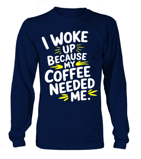 Coffee Quote I Woke Up Because My Coffee Needed Me Long sleeved Unisex