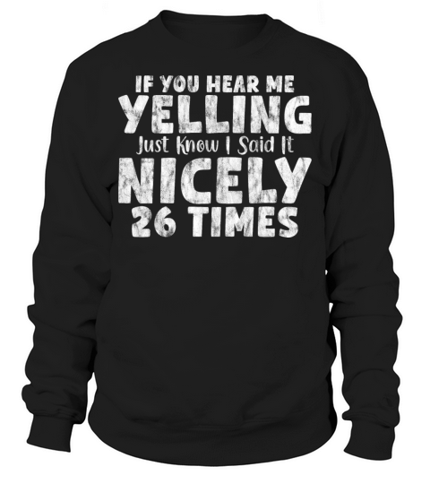 If Im Yelling I Said It Nicely 26 Times 7 Sweatshirt Unisex