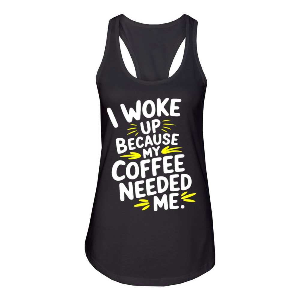 Coffee Quote I Woke Up Because My Coffee Needed Me Women's Racerback Tank