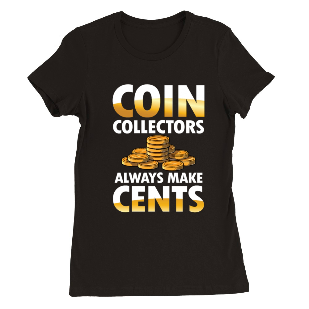 Coin Collectors Always Make Cents for a Coin Premium Womens Crewneck T-shirt
