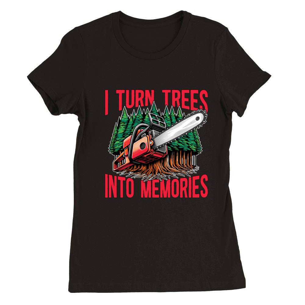 Logging I Turn Trees Into Memories Lumber Worker Premium Womens Crewneck T-shirt