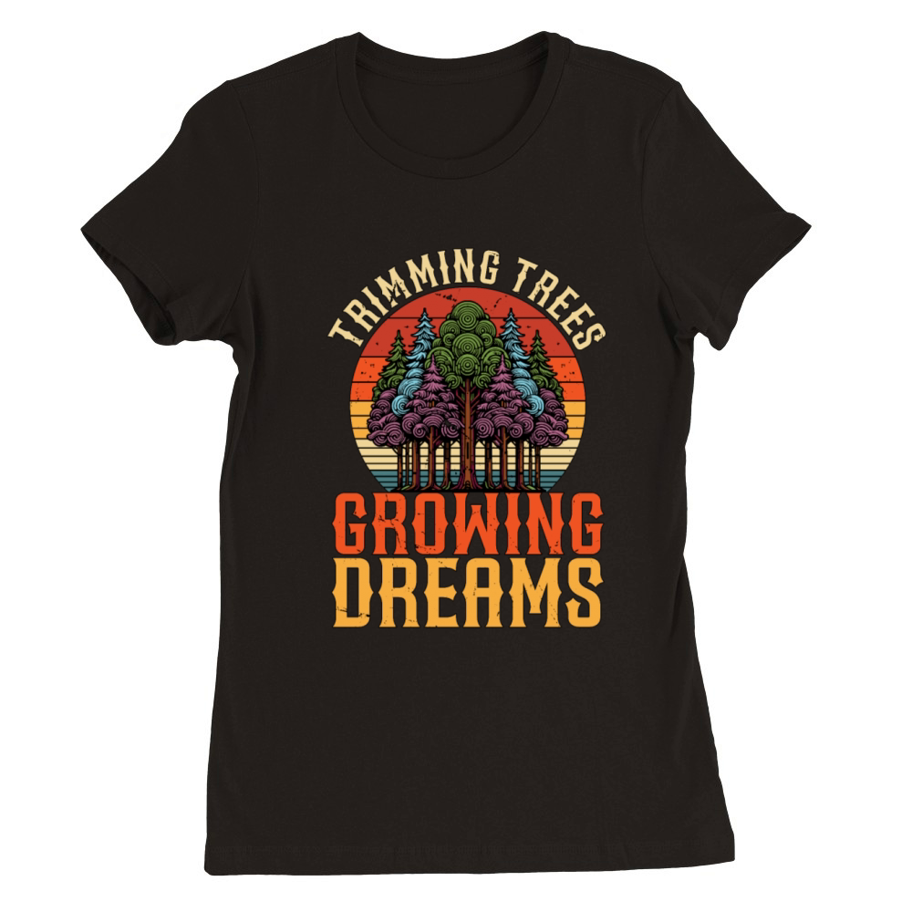 Arborist Trimming Trees Growing Dreams Woodcutter Premium Womens Crewneck T-shirt