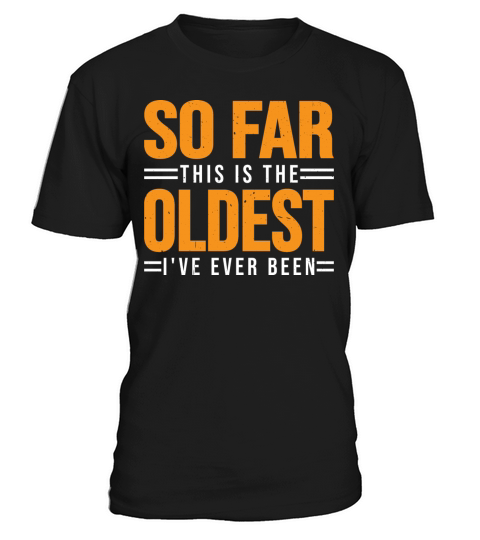 So Far This Is The Oldest Ive Ever Been 3 T-Shirt Unisex